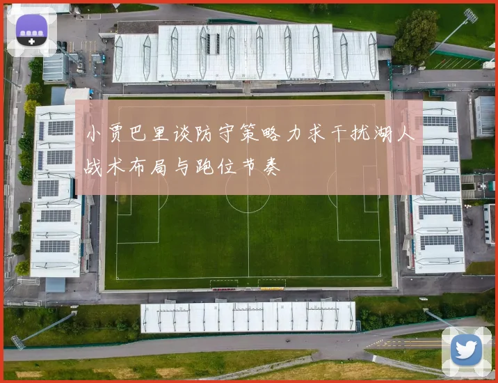 小贾巴里谈防守策略力求干扰湖人战术布局与跑位节奏