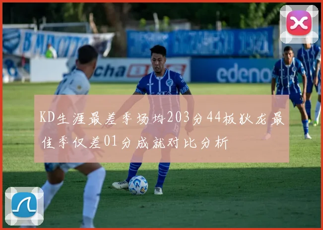 KD生涯最差季场均203分44板狄龙最佳季仅差01分成就对比分析