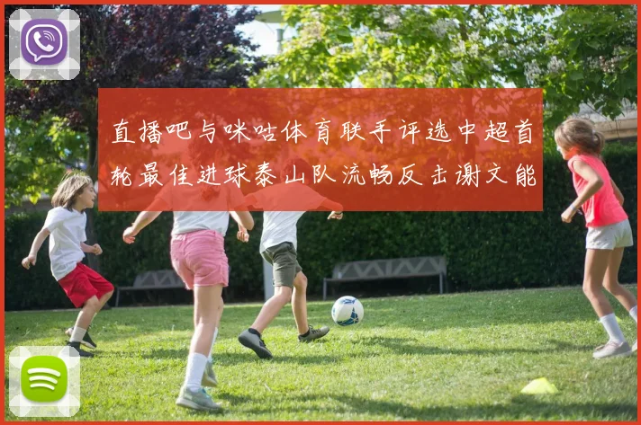 直播吧与咪咕体育联手评选中超首轮最佳进球泰山队流畅反击谢文能精彩破门