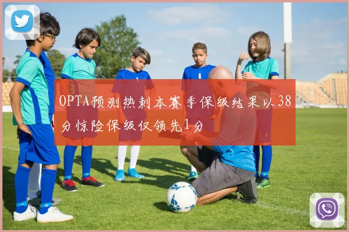 OPTA预测热刺本赛季保级结果以38分惊险保级仅领先1分